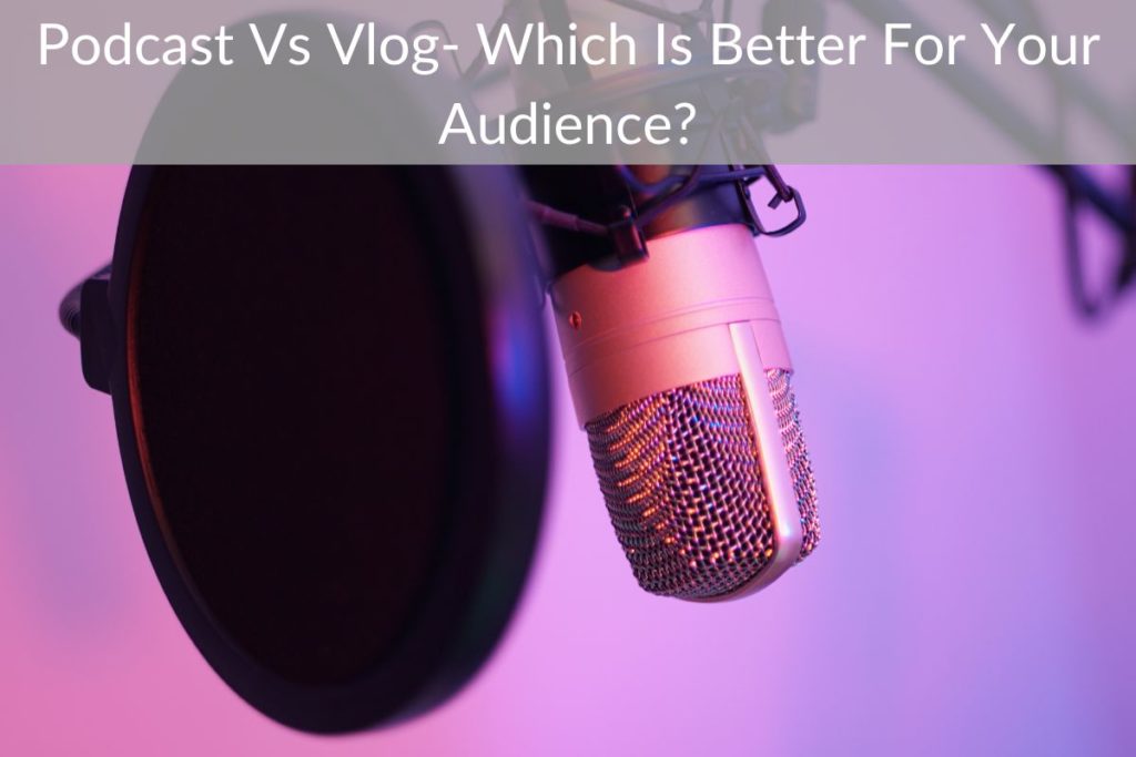 Podcast Vs Vlog- Which Is Better For Your Audience?